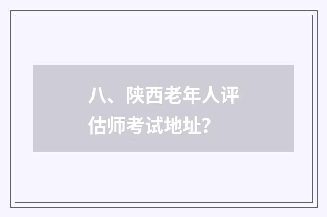 八、陕西老年人评估师考试地址?