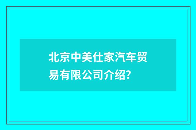 北京中美仕家汽车贸易有限公司介绍?