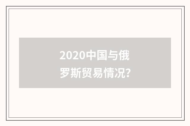 2020中国与俄罗斯贸易情况？