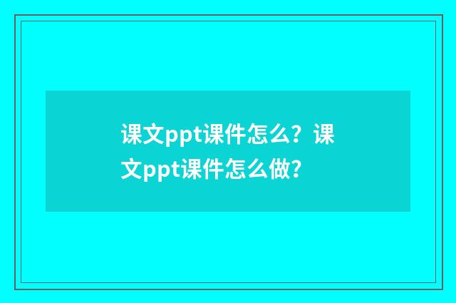 课文ppt课件怎么?课文ppt课件怎么做?