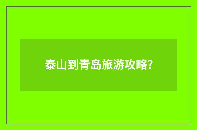 泰山到青岛旅游攻略？