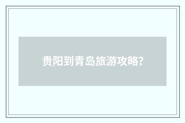 贵阳到青岛旅游攻略?