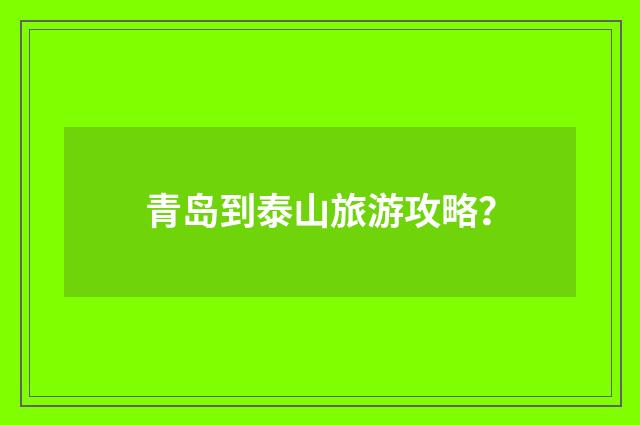 青岛到泰山旅游攻略?