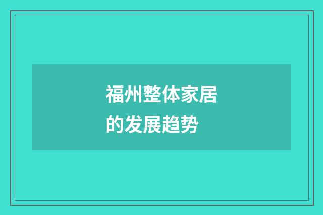 福州整体家居的发展趋势
