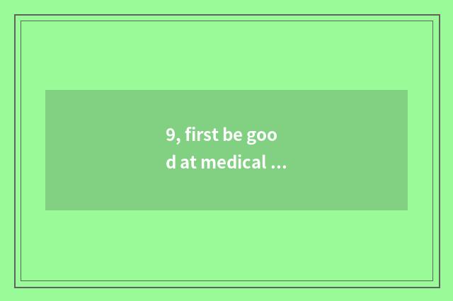 9, first be good at medical treatment how?