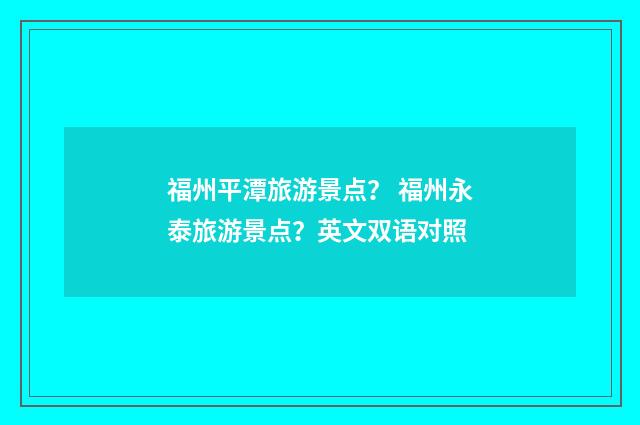 福州平潭旅游景点？ 福州永泰旅游景点？英文双语对照