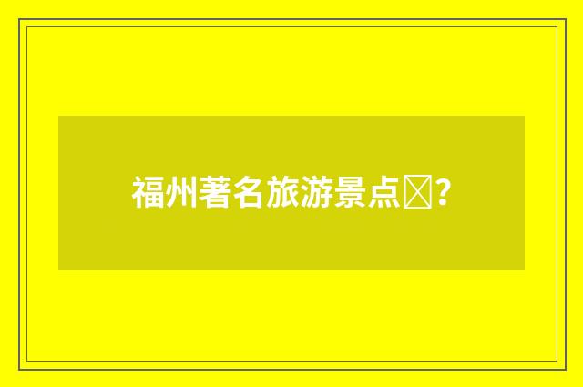 福州著名旅游景点?