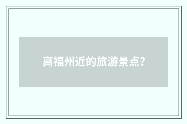 离福州近的旅游景点?