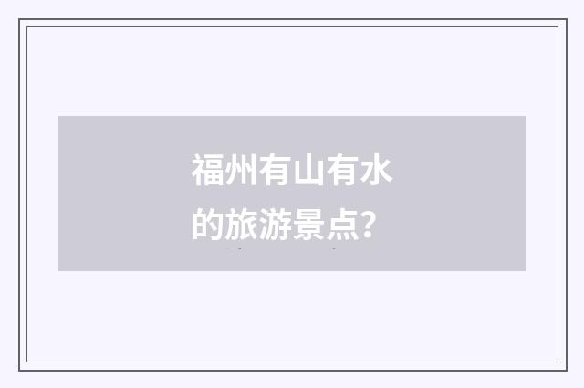福州有山有水的旅游景点?