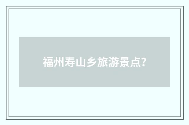 福州寿山乡旅游景点？