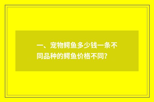 一、宠物鳄鱼多少钱一条不同品种的鳄鱼价格不同?