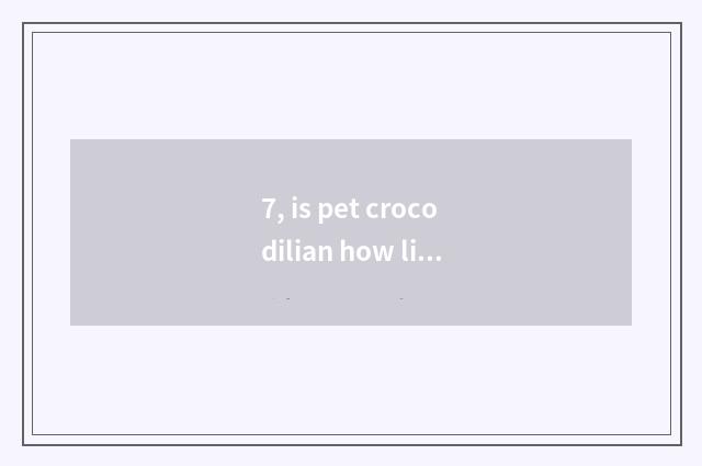 7, is pet crocodilian how live through the winter?