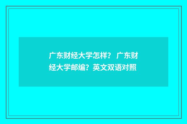 广东财经大学怎样？ 广东财经大学邮编？英文双语对照
