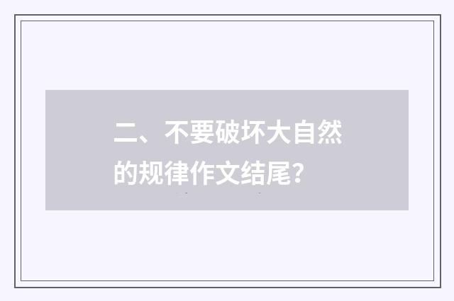 二、不要破坏大自然的规律作文结尾?