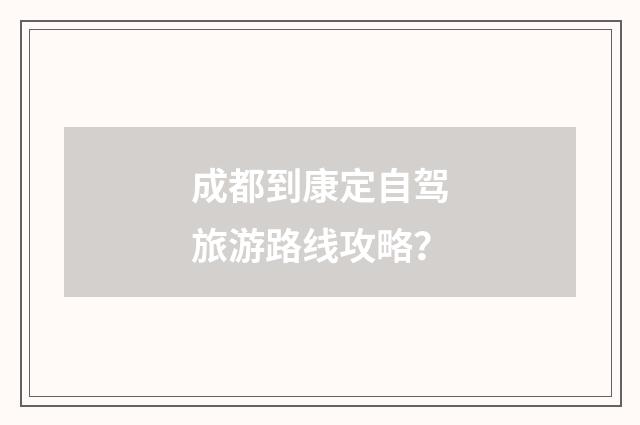 成都到康定自驾旅游路线攻略?