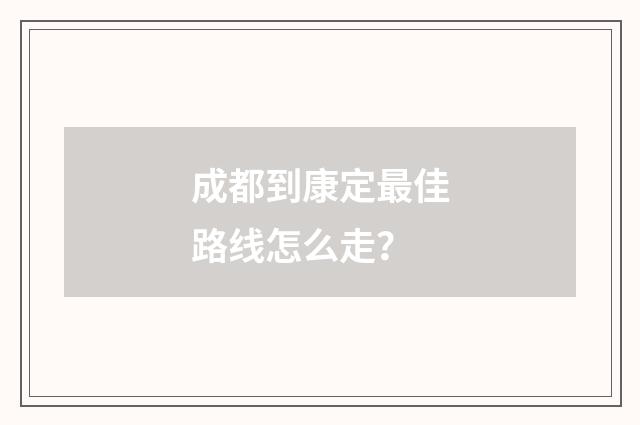成都到康定最佳路线怎么走？