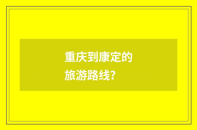 重庆到康定的旅游路线？