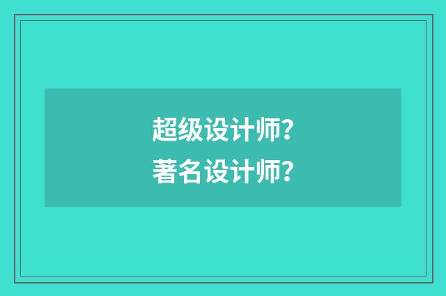 超级设计师?著名设计师?