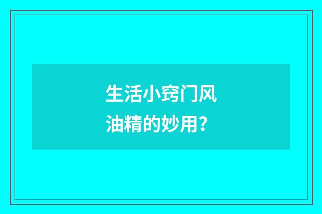 生活小窍门风油精的妙用？