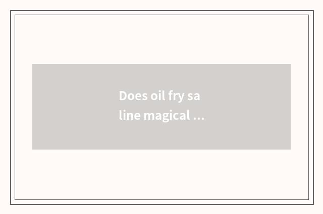 Does oil fry saline magical function?