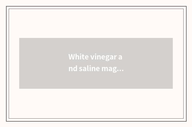 White vinegar and saline magical function?
