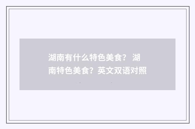 湖南有什么特色美食? 湖南特色美食?英文双语对照