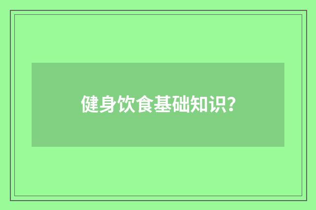 健身饮食基础知识?