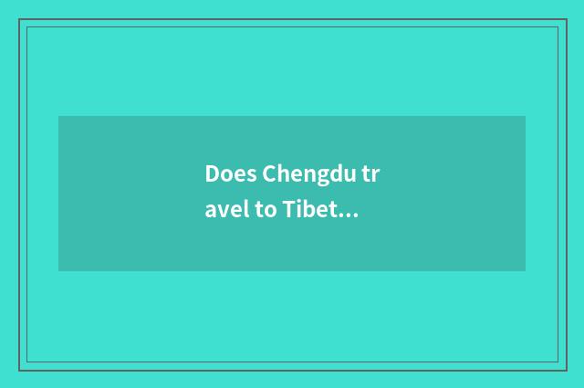 Does Chengdu travel to Tibet course?