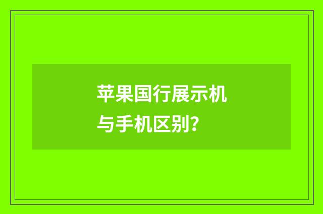 苹果国行展示机与手机区别?