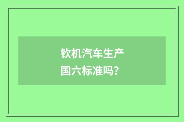 钦机汽车生产国六标准吗？