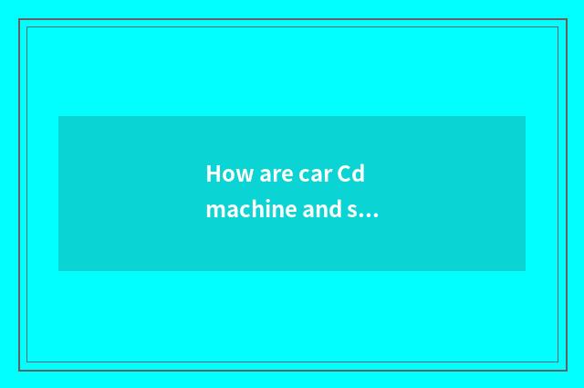 How are car Cd machine and storage battery received?