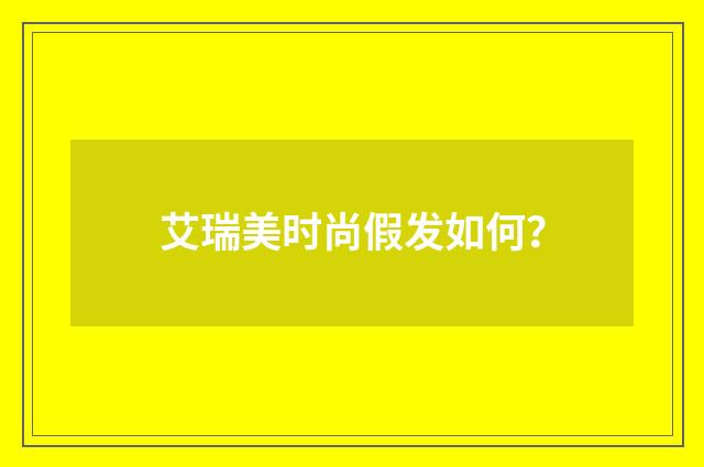 艾瑞美时尚假发如何?