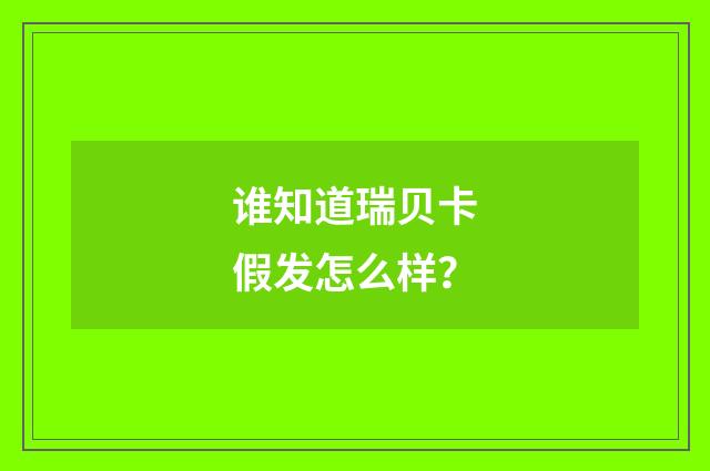 谁知道瑞贝卡假发怎么样?