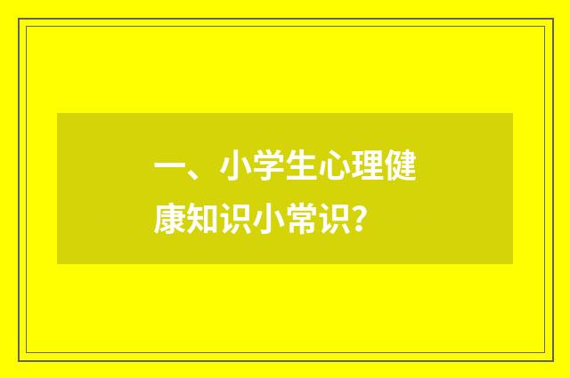 一、小学生心理健康知识小常识？