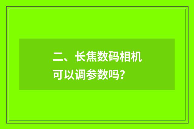 二、长焦数码相机可以调参数吗?