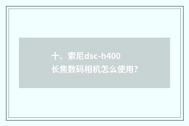 十、索尼dsc-h400长焦数码相机怎么使用?
