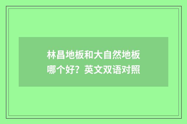 林昌地板和大自然地板哪个好？英文双语对照