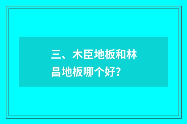 三、木臣地板和林昌地板哪个好?