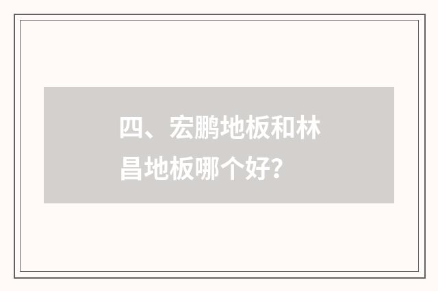 四、宏鹏地板和林昌地板哪个好?