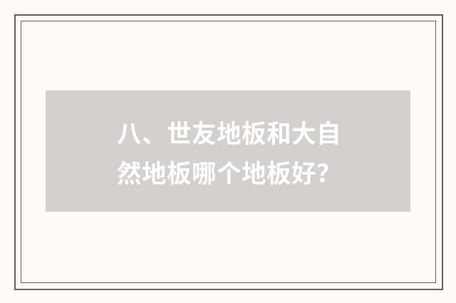 八、世友地板和大自然地板哪个地板好?