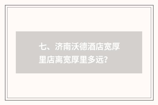 七、济南沃德酒店宽厚里店离宽厚里多远？
