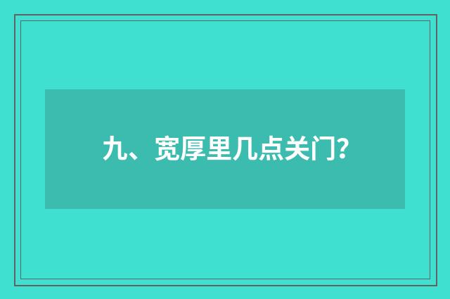 九、宽厚里几点关门?