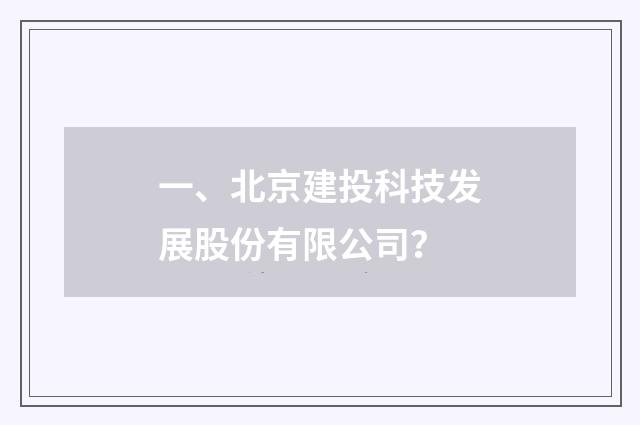 一、北京建投科技发展股份有限公司?