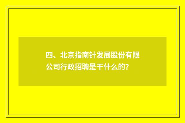 四、北京指南针发展股份有限公司行政招聘是干什么的?