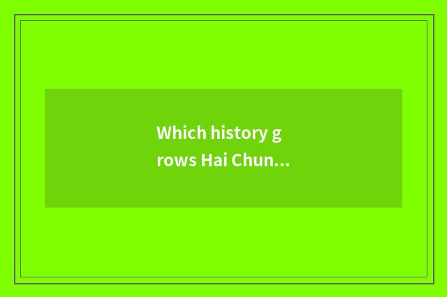 Which history grows Hai Chunxuan tower and tiger grave tower?