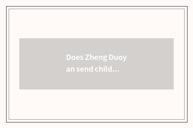 Does Zheng Duoyan send child in person?