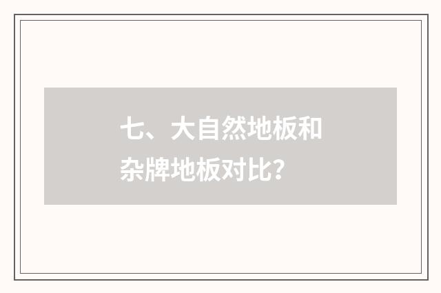 七、大自然地板和杂牌地板对比?