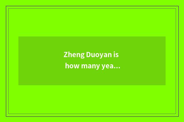 Zheng Duoyan is how many years old?