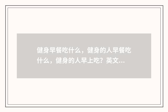 健身早餐吃什么,健身的人早餐吃什么,健身的人早上吃?英文双语对照