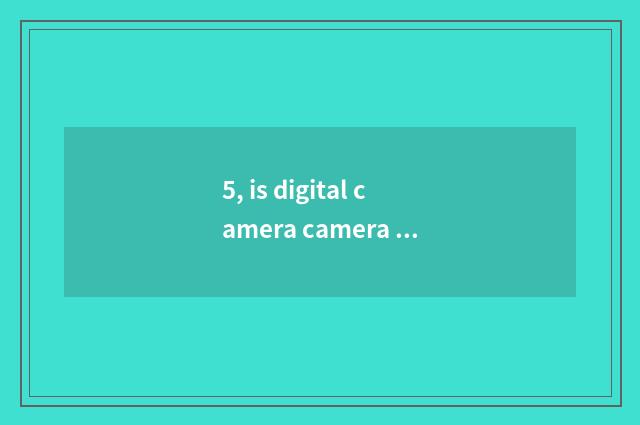 5, is digital camera camera lens automatic and adjustable?